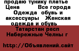 продаю тунику платье › Цена ­ 500 - Все города Одежда, обувь и аксессуары » Женская одежда и обувь   . Татарстан респ.,Набережные Челны г.